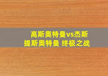 高斯奥特曼vs杰斯提斯奥特曼 终极之战